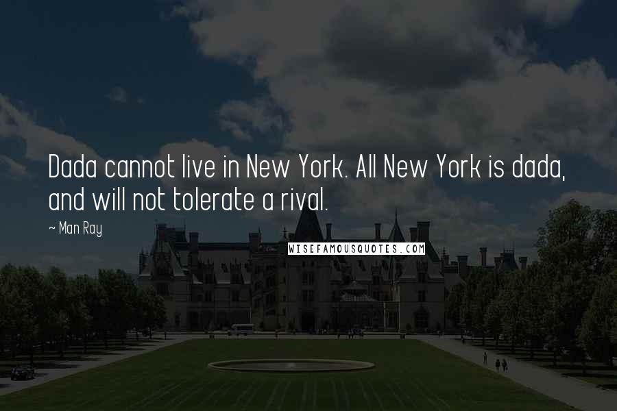 Man Ray Quotes: Dada cannot live in New York. All New York is dada, and will not tolerate a rival.