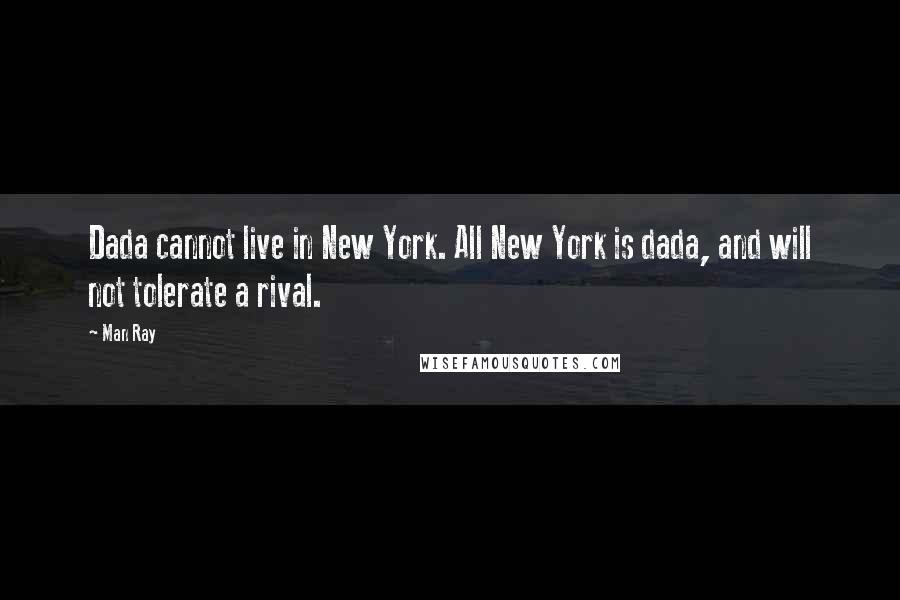 Man Ray Quotes: Dada cannot live in New York. All New York is dada, and will not tolerate a rival.