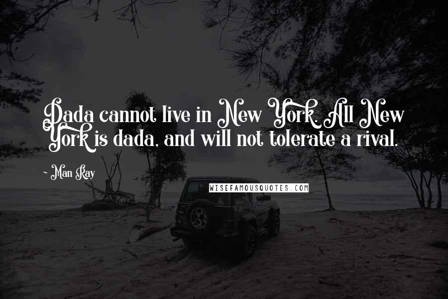 Man Ray Quotes: Dada cannot live in New York. All New York is dada, and will not tolerate a rival.