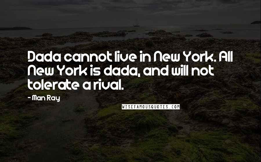 Man Ray Quotes: Dada cannot live in New York. All New York is dada, and will not tolerate a rival.