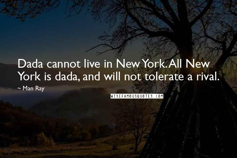 Man Ray Quotes: Dada cannot live in New York. All New York is dada, and will not tolerate a rival.