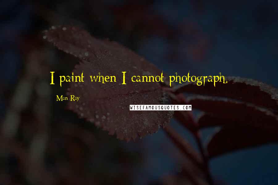 Man Ray Quotes: I paint when I cannot photograph.