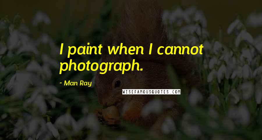 Man Ray Quotes: I paint when I cannot photograph.