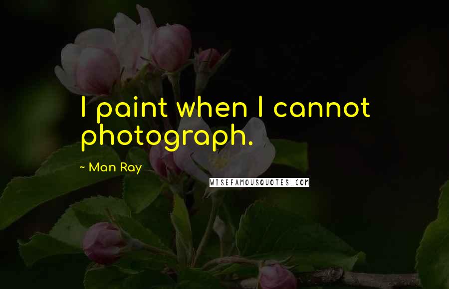 Man Ray Quotes: I paint when I cannot photograph.