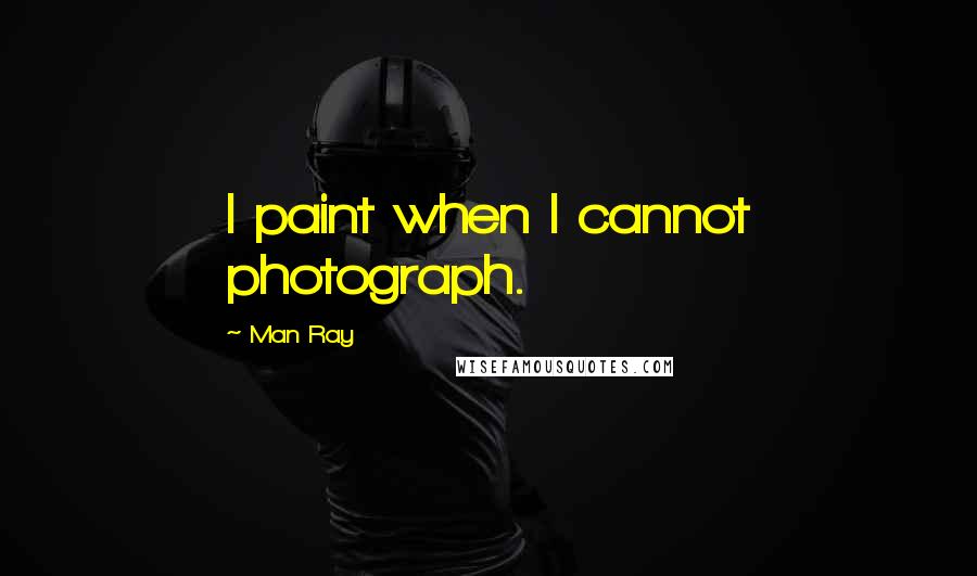 Man Ray Quotes: I paint when I cannot photograph.