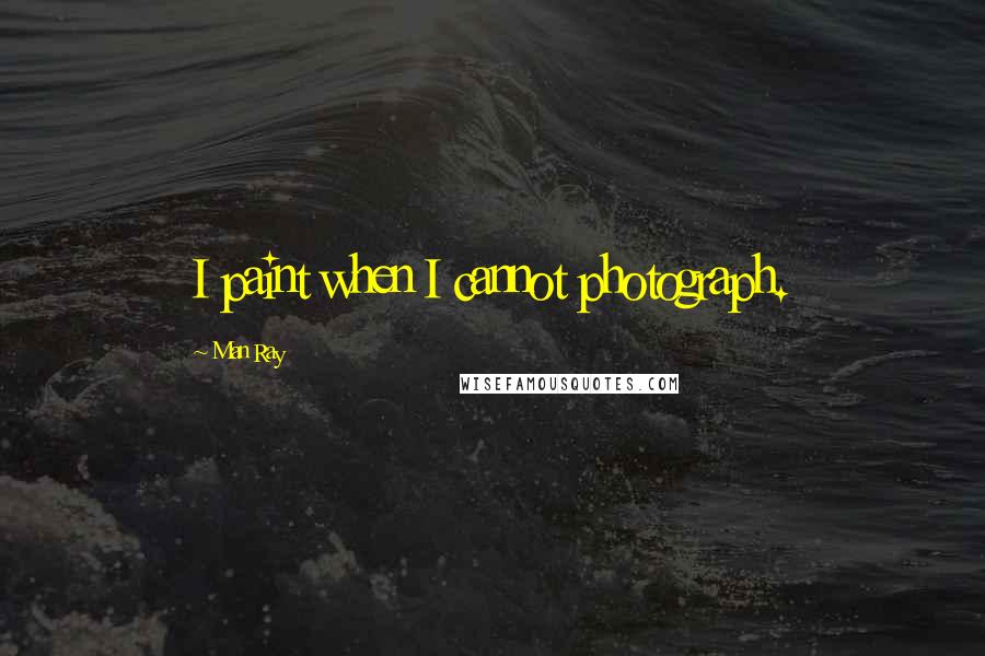 Man Ray Quotes: I paint when I cannot photograph.