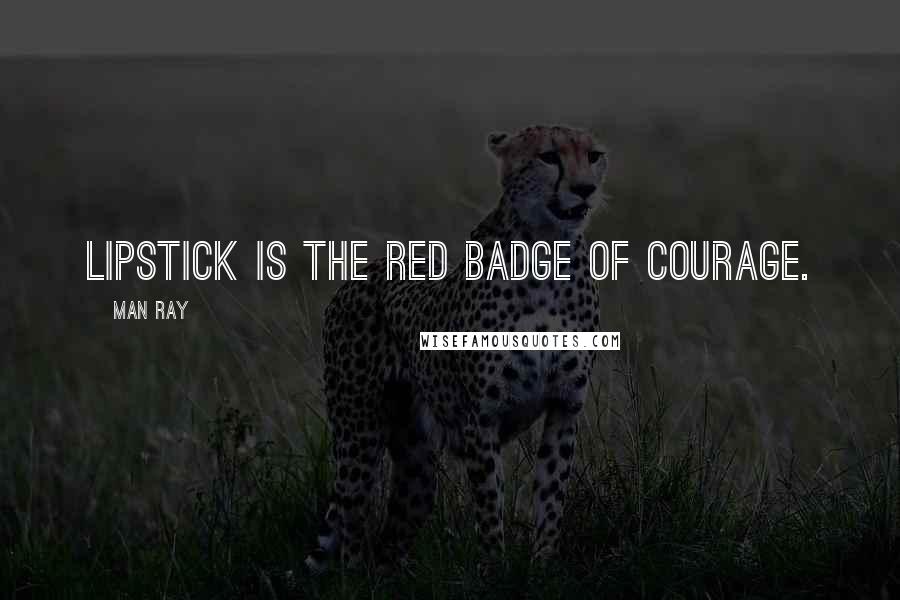 Man Ray Quotes: Lipstick is the red badge of courage.