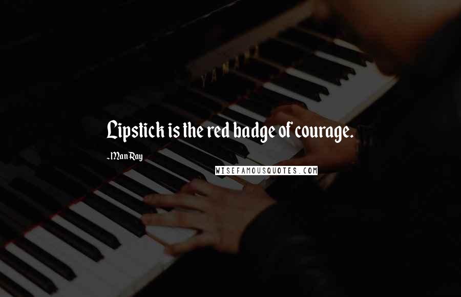 Man Ray Quotes: Lipstick is the red badge of courage.