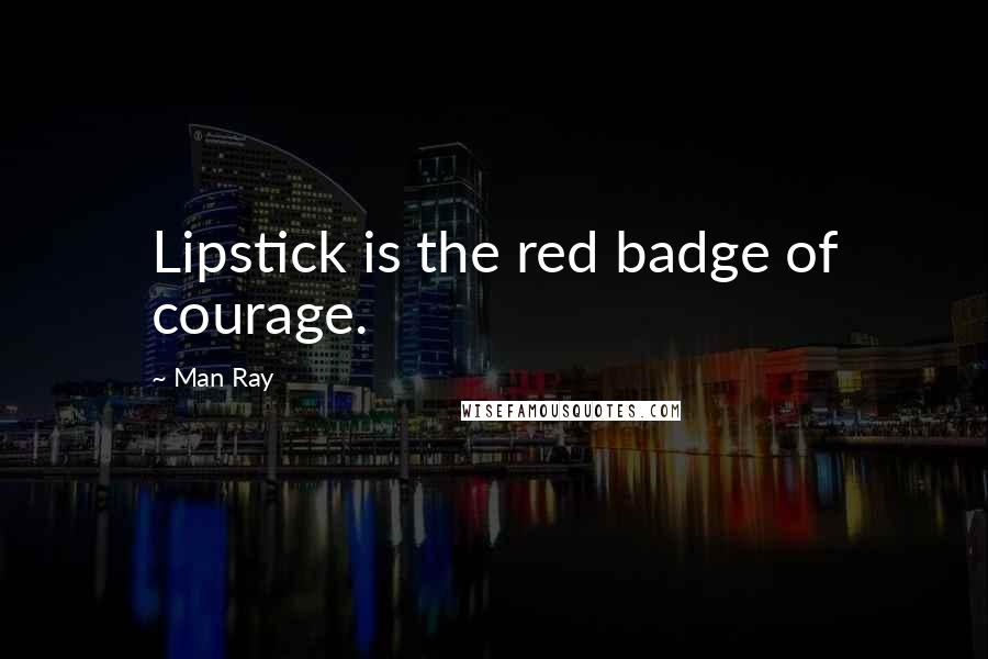 Man Ray Quotes: Lipstick is the red badge of courage.