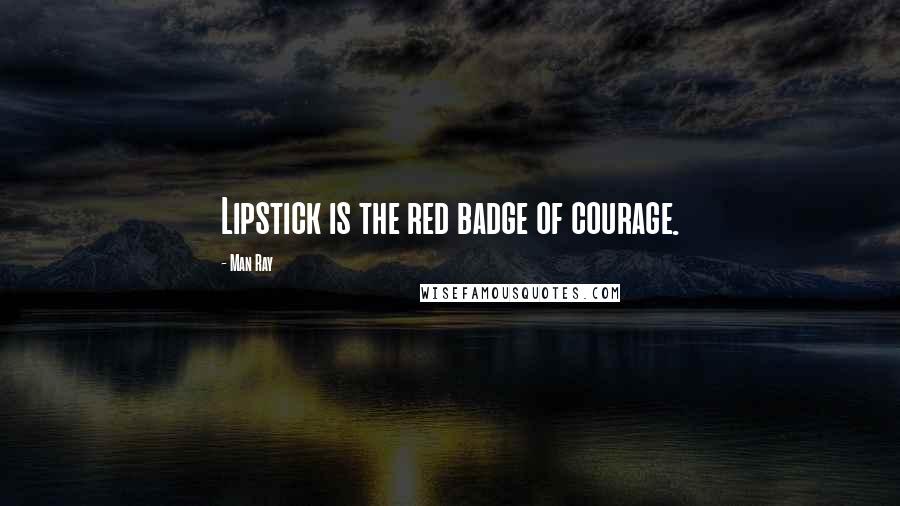 Man Ray Quotes: Lipstick is the red badge of courage.