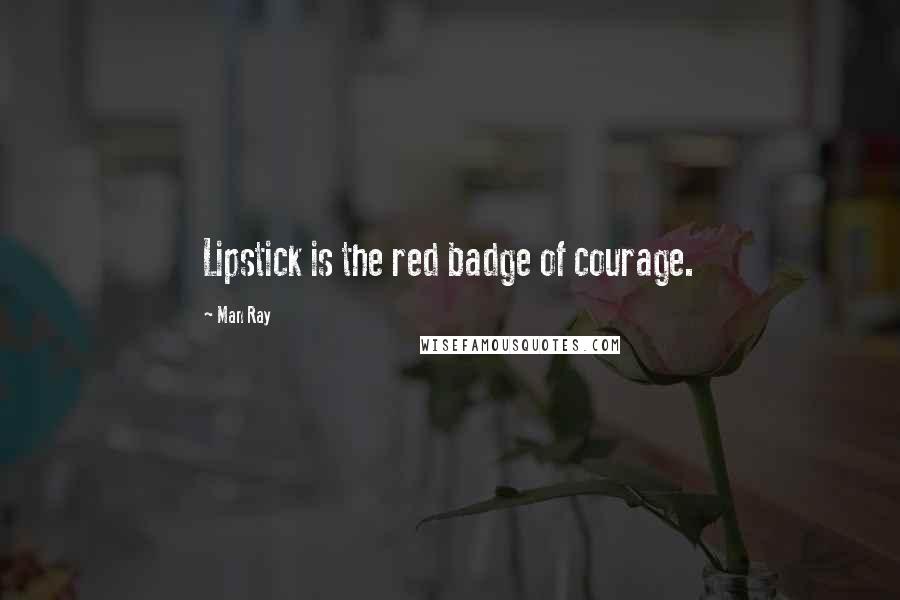 Man Ray Quotes: Lipstick is the red badge of courage.