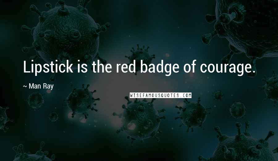 Man Ray Quotes: Lipstick is the red badge of courage.