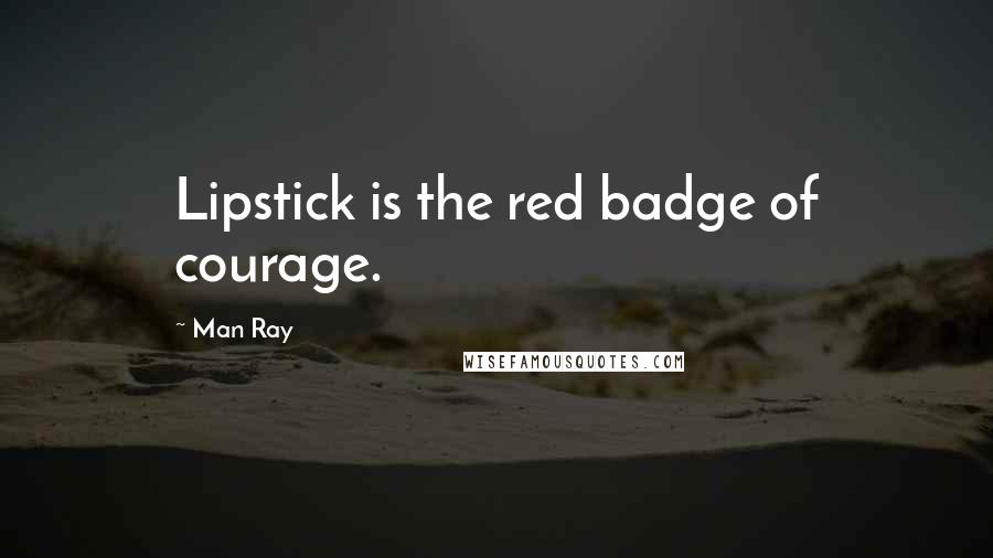 Man Ray Quotes: Lipstick is the red badge of courage.