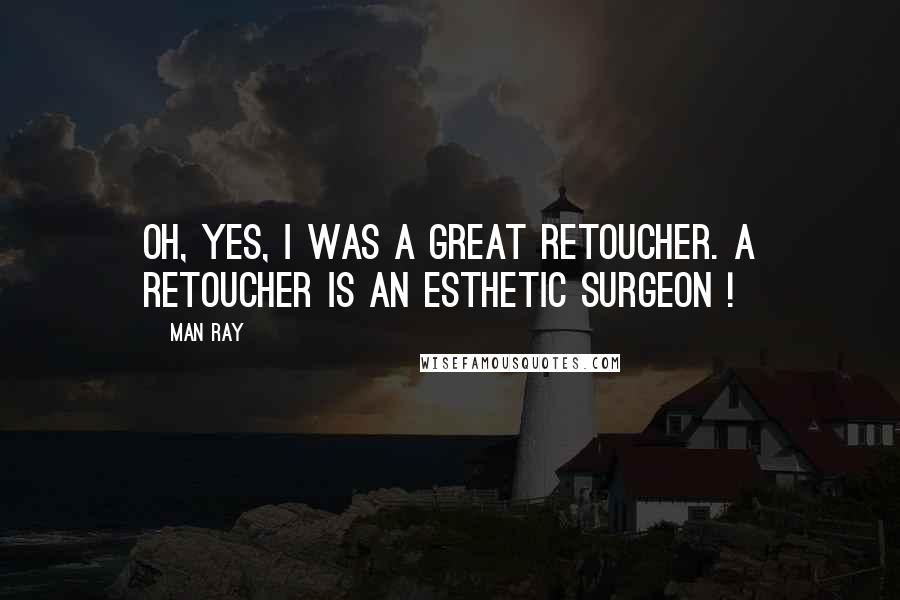 Man Ray Quotes: Oh, yes, I was a great retoucher. A retoucher is an esthetic surgeon !