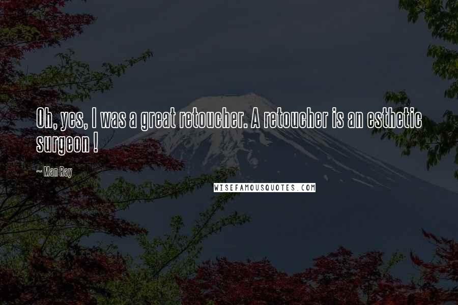 Man Ray Quotes: Oh, yes, I was a great retoucher. A retoucher is an esthetic surgeon !