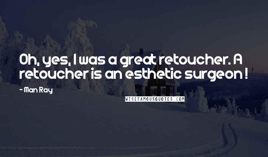 Man Ray Quotes: Oh, yes, I was a great retoucher. A retoucher is an esthetic surgeon !
