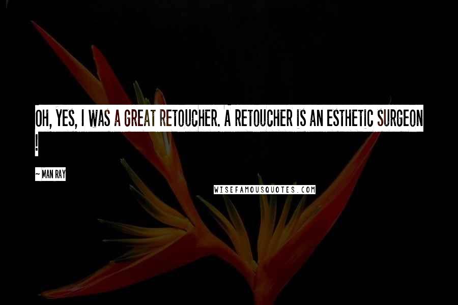 Man Ray Quotes: Oh, yes, I was a great retoucher. A retoucher is an esthetic surgeon !