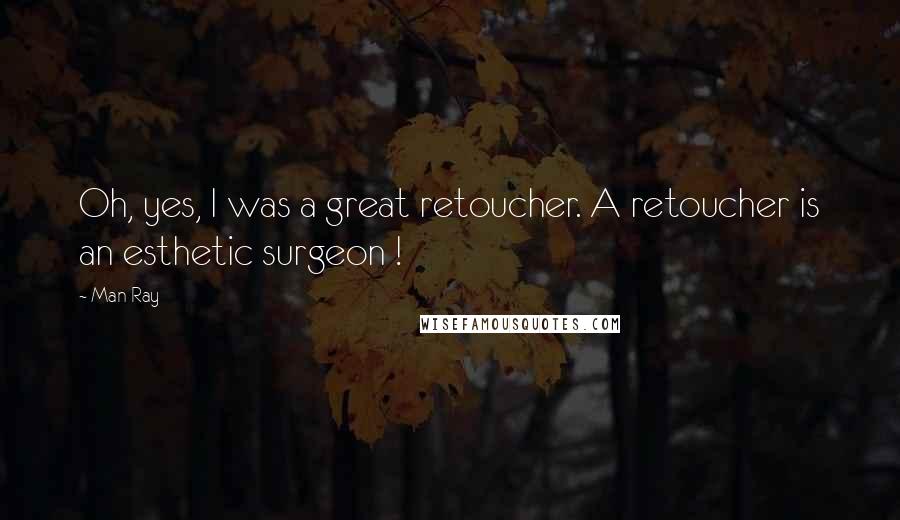 Man Ray Quotes: Oh, yes, I was a great retoucher. A retoucher is an esthetic surgeon !