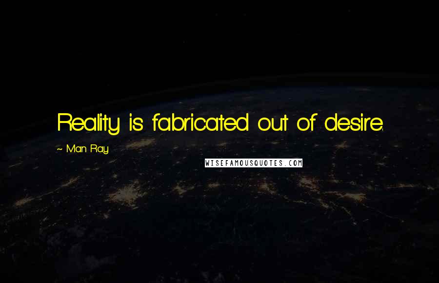 Man Ray Quotes: Reality is fabricated out of desire.