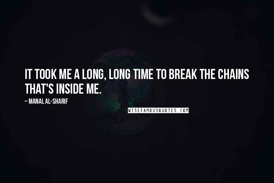 Manal Al-Sharif Quotes: It took me a long, long time to break the chains that's inside me.