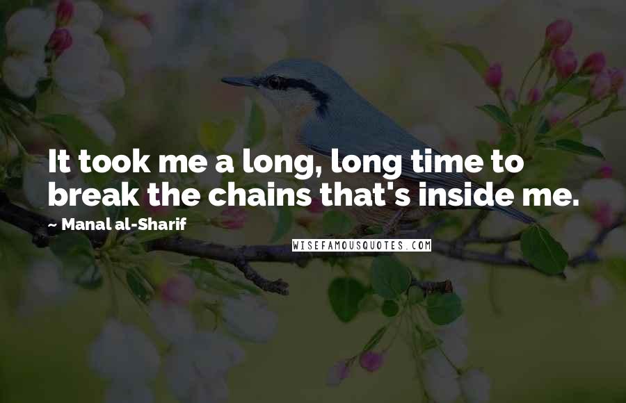 Manal Al-Sharif Quotes: It took me a long, long time to break the chains that's inside me.