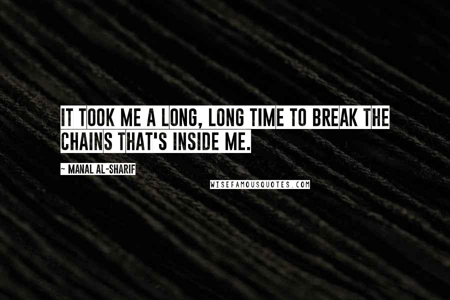 Manal Al-Sharif Quotes: It took me a long, long time to break the chains that's inside me.
