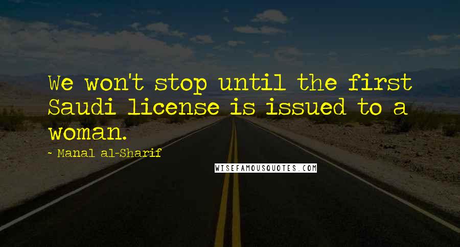 Manal Al-Sharif Quotes: We won't stop until the first Saudi license is issued to a woman.