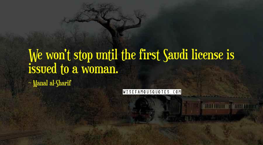 Manal Al-Sharif Quotes: We won't stop until the first Saudi license is issued to a woman.