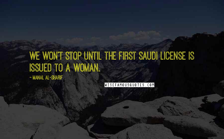 Manal Al-Sharif Quotes: We won't stop until the first Saudi license is issued to a woman.