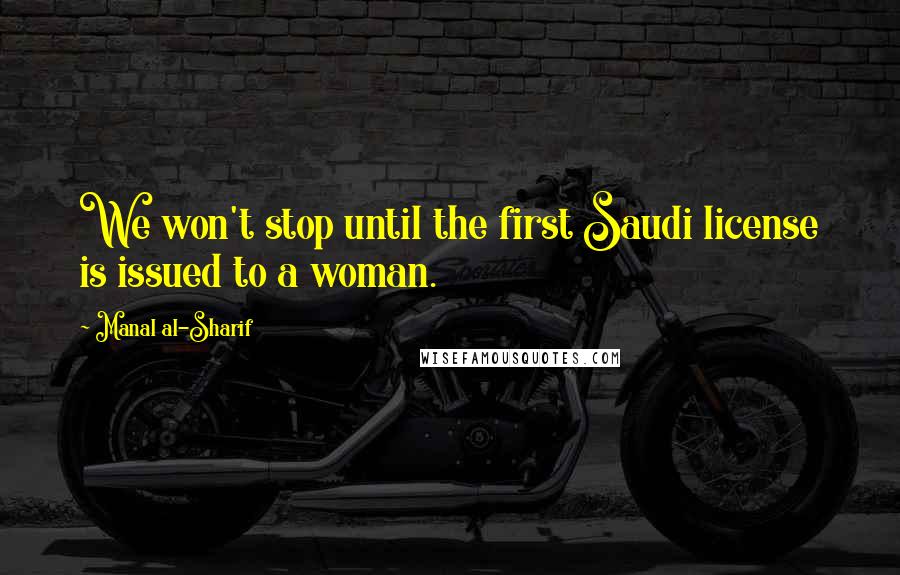 Manal Al-Sharif Quotes: We won't stop until the first Saudi license is issued to a woman.