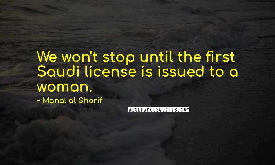 Manal Al-Sharif Quotes: We won't stop until the first Saudi license is issued to a woman.