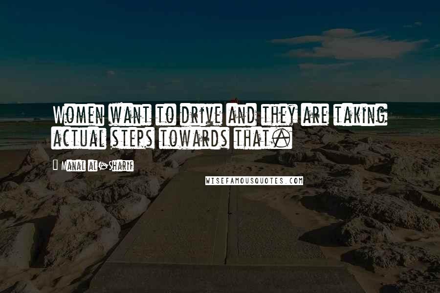 Manal Al-Sharif Quotes: Women want to drive and they are taking actual steps towards that.