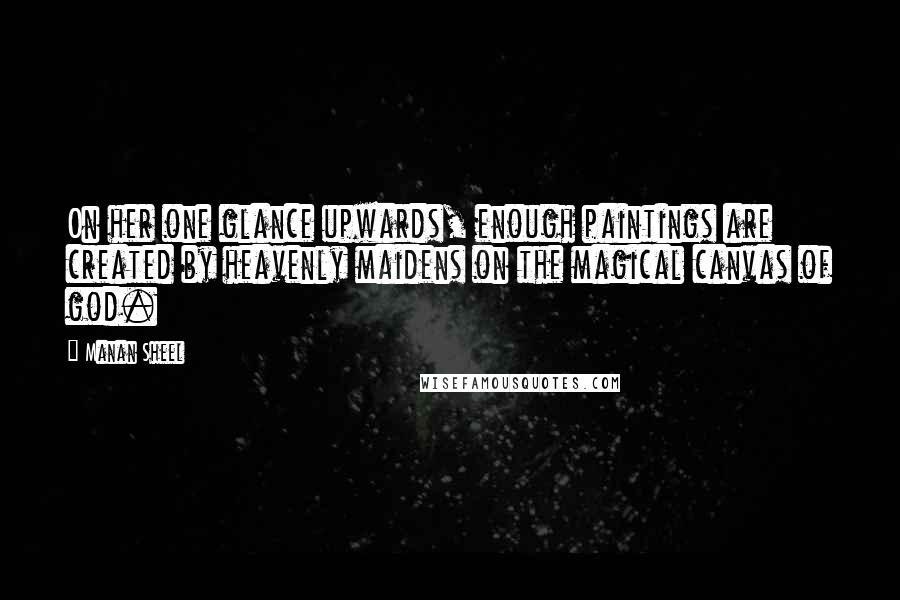 Manan Sheel Quotes: On her one glance upwards, enough paintings are created by heavenly maidens on the magical canvas of god.