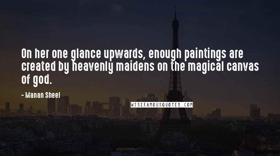 Manan Sheel Quotes: On her one glance upwards, enough paintings are created by heavenly maidens on the magical canvas of god.