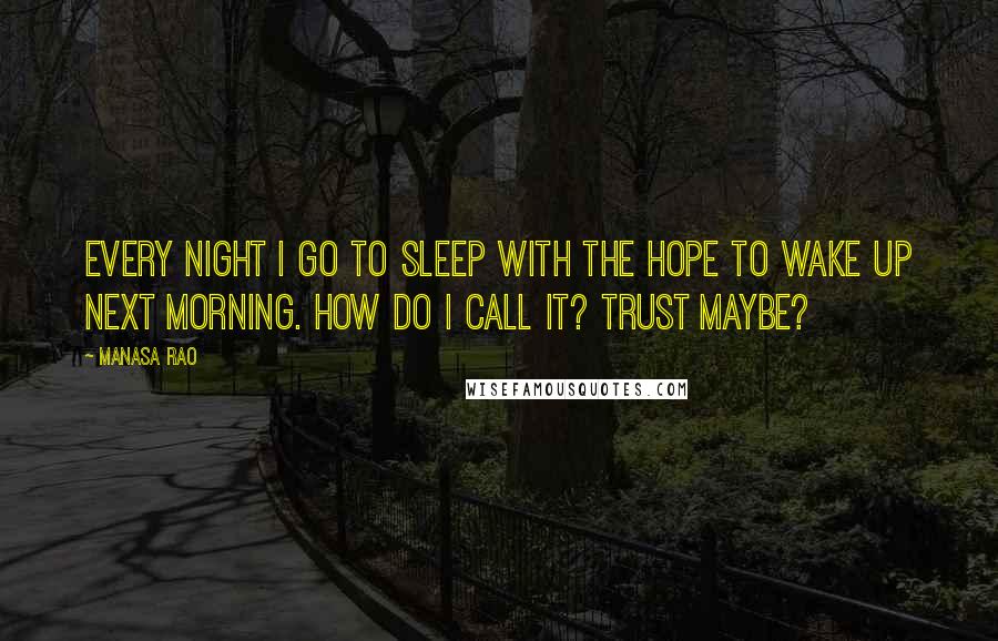 Manasa Rao Quotes: Every night I go to sleep with the hope to wake up next morning. How do I call it? Trust maybe?