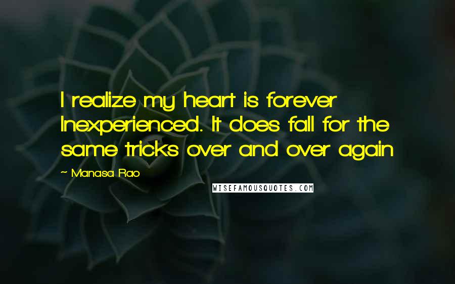 Manasa Rao Quotes: I realize my heart is forever Inexperienced. It does fall for the same tricks over and over again