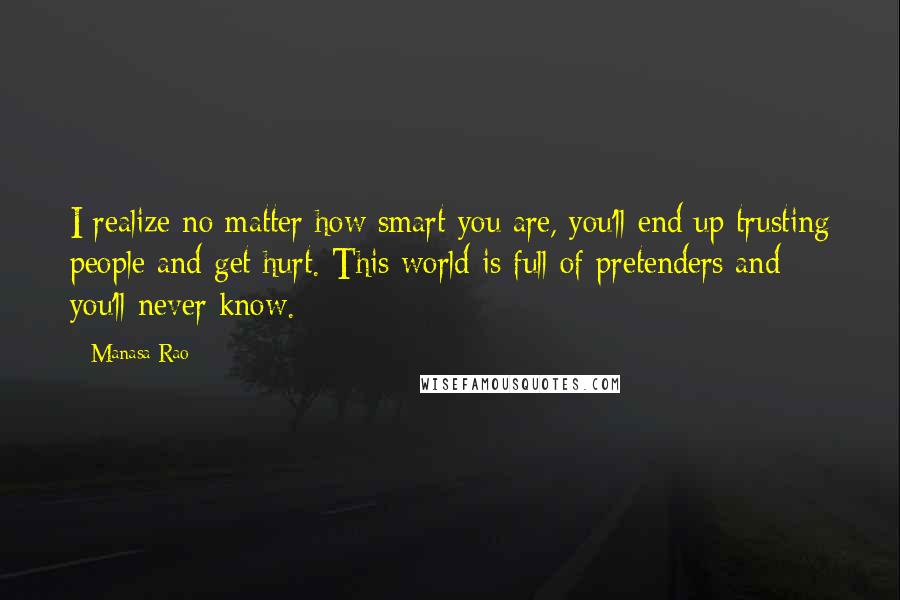 Manasa Rao Quotes: I realize no matter how smart you are, you'll end up trusting people and get hurt. This world is full of pretenders and you'll never know.