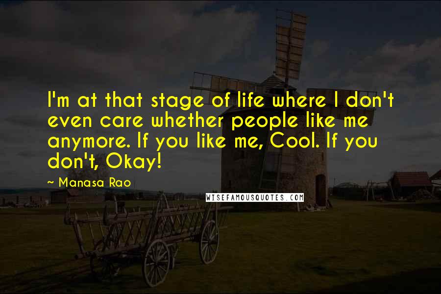 Manasa Rao Quotes: I'm at that stage of life where I don't even care whether people like me anymore. If you like me, Cool. If you don't, Okay!