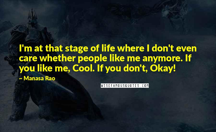 Manasa Rao Quotes: I'm at that stage of life where I don't even care whether people like me anymore. If you like me, Cool. If you don't, Okay!