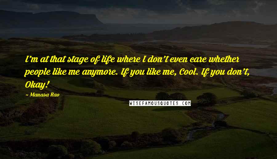 Manasa Rao Quotes: I'm at that stage of life where I don't even care whether people like me anymore. If you like me, Cool. If you don't, Okay!