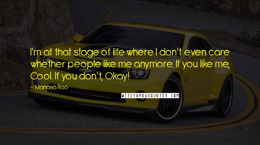 Manasa Rao Quotes: I'm at that stage of life where I don't even care whether people like me anymore. If you like me, Cool. If you don't, Okay!