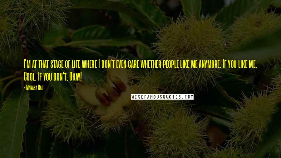 Manasa Rao Quotes: I'm at that stage of life where I don't even care whether people like me anymore. If you like me, Cool. If you don't, Okay!