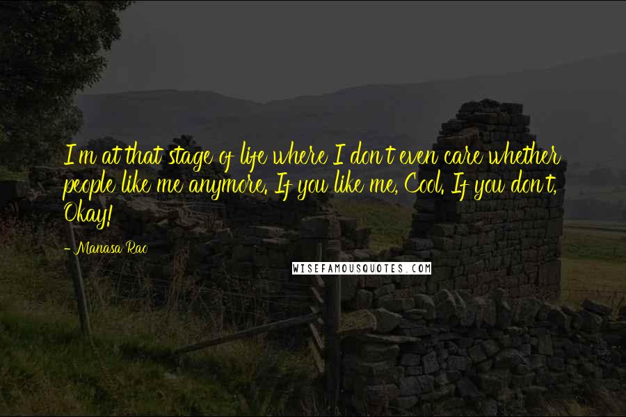 Manasa Rao Quotes: I'm at that stage of life where I don't even care whether people like me anymore. If you like me, Cool. If you don't, Okay!