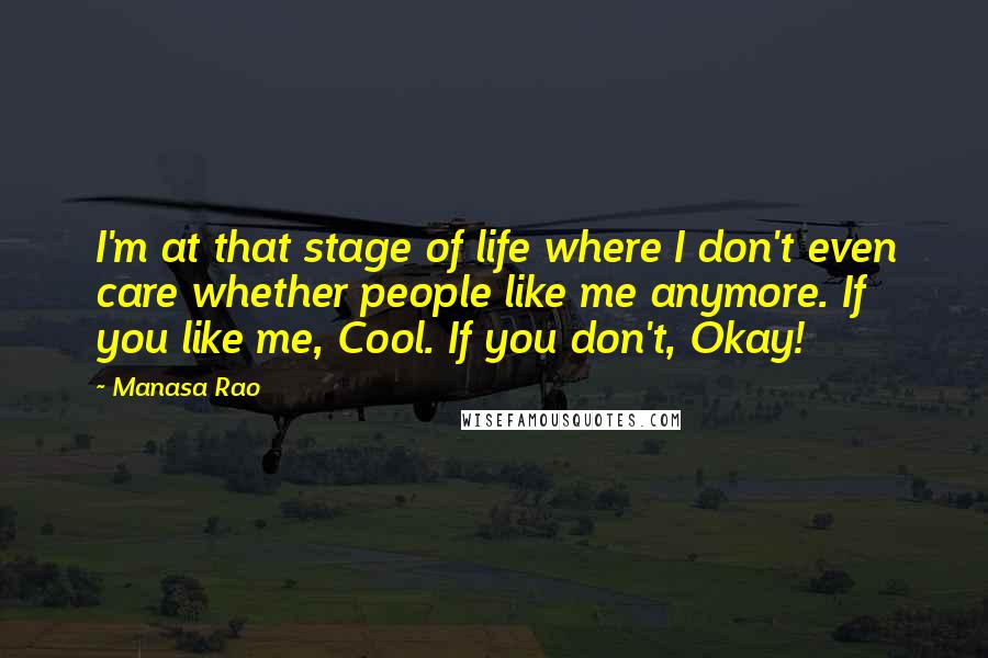 Manasa Rao Quotes: I'm at that stage of life where I don't even care whether people like me anymore. If you like me, Cool. If you don't, Okay!