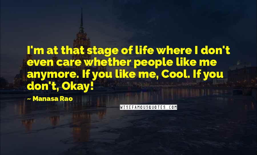 Manasa Rao Quotes: I'm at that stage of life where I don't even care whether people like me anymore. If you like me, Cool. If you don't, Okay!
