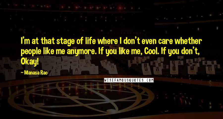 Manasa Rao Quotes: I'm at that stage of life where I don't even care whether people like me anymore. If you like me, Cool. If you don't, Okay!