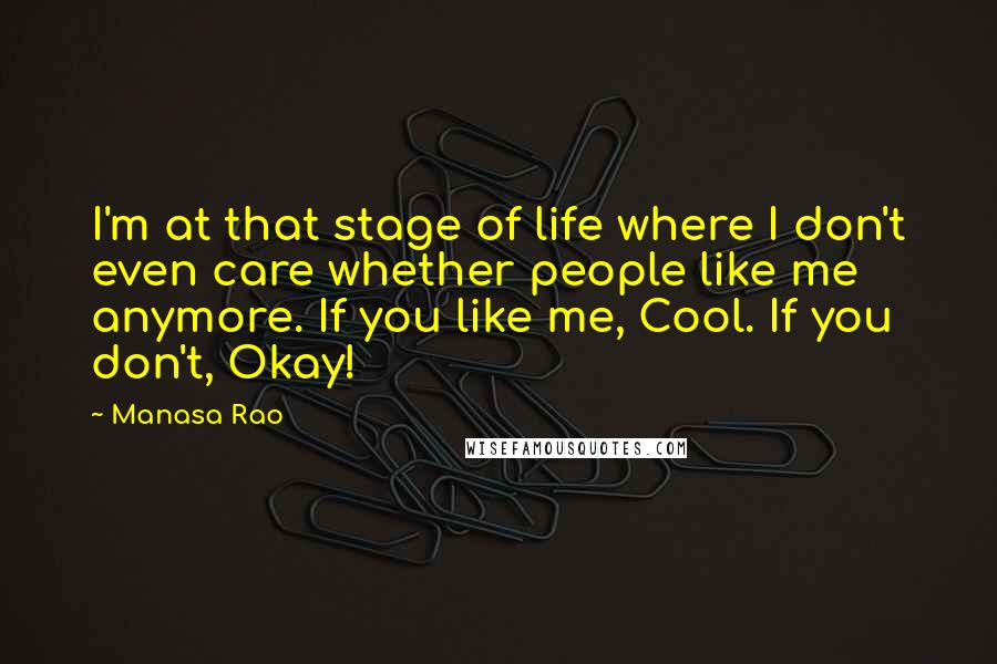 Manasa Rao Quotes: I'm at that stage of life where I don't even care whether people like me anymore. If you like me, Cool. If you don't, Okay!