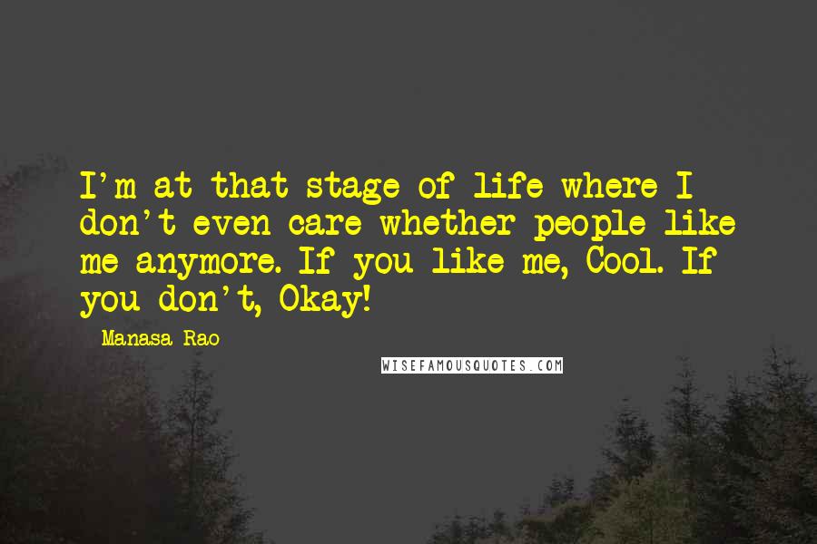 Manasa Rao Quotes: I'm at that stage of life where I don't even care whether people like me anymore. If you like me, Cool. If you don't, Okay!