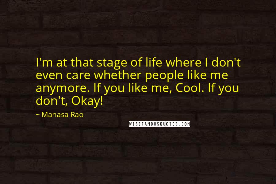 Manasa Rao Quotes: I'm at that stage of life where I don't even care whether people like me anymore. If you like me, Cool. If you don't, Okay!