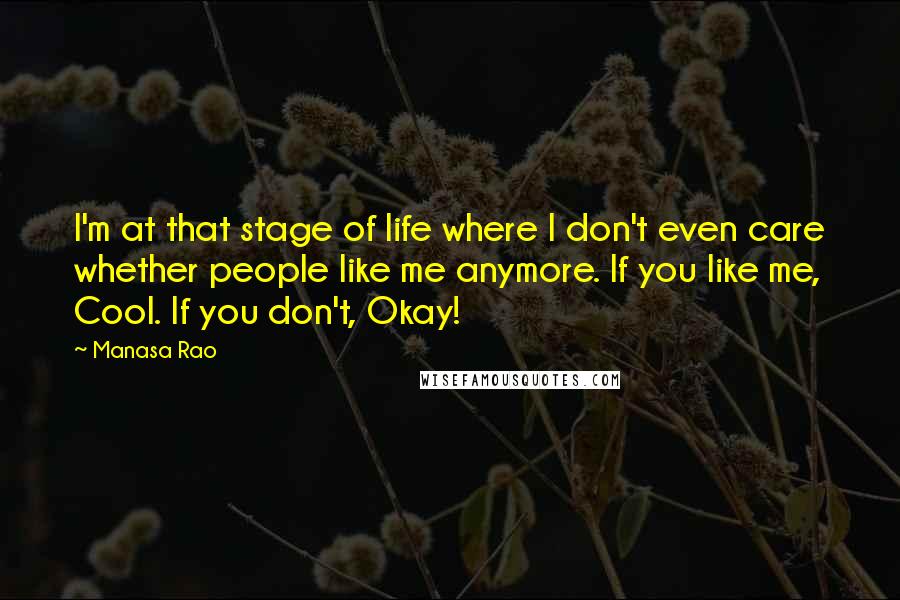 Manasa Rao Quotes: I'm at that stage of life where I don't even care whether people like me anymore. If you like me, Cool. If you don't, Okay!